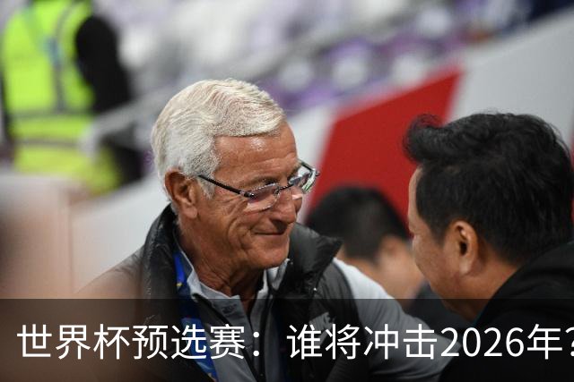 世界杯预选赛：谁将冲击2026年？重磅分析与预测！