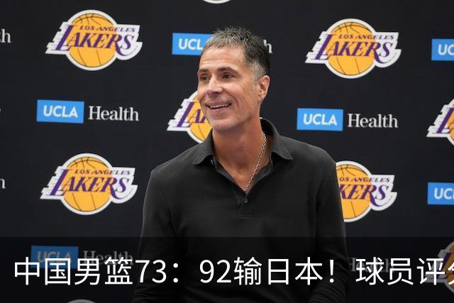 中国男篮73：92输日本！球员评分出炉：3人及格，5人不及格，1人太拉胯