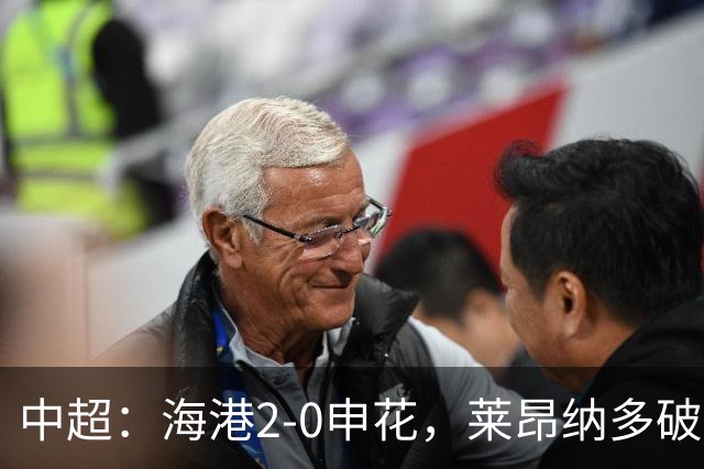 中超：海港2-0申花，莱昂纳多破门，李新翔建功