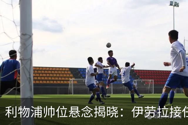 利物浦帅位悬念揭晓：伊劳拉接任在即，斯洛特的离任影响深远