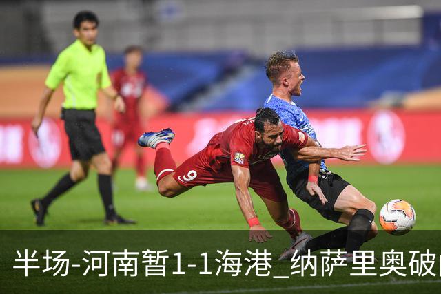 半场-河南暂1-1海港 纳萨里奥破门 吾米提江送礼李新翔扳平