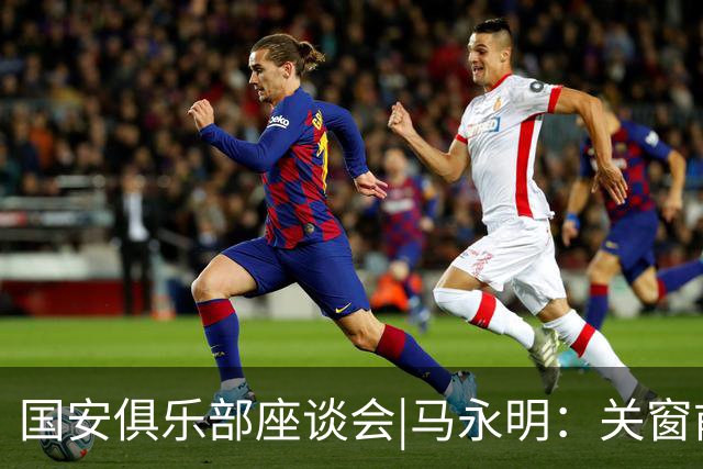 国安俱乐部座谈会|马永明：关窗前完成亚冠外援引进，控制了成本