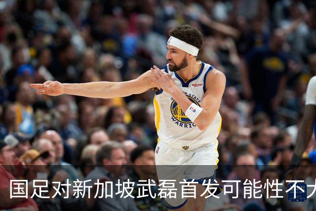 国足对新加坡武磊首发可能性不大 客战将全力以赴争胜