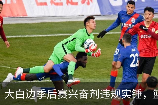 大白边季后赛兴奋剂违规实锤，篮协和CBA冷处理方式引发质疑