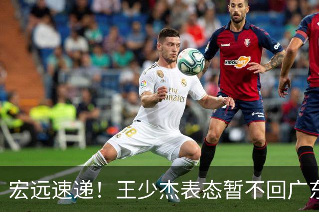 宏远速递！王少杰表态暂不回广东，徐杰深夜发声，杜锋最新消息