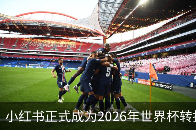 小红书正式成为2026年世界杯转播商，足球迷的狂欢即将开启！