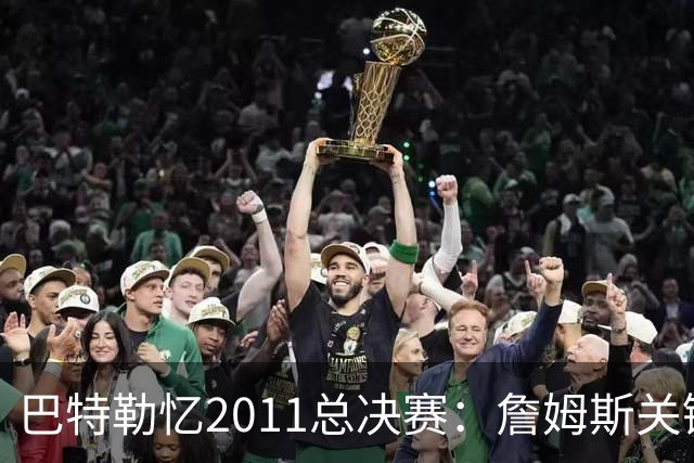巴特勒忆2011总决赛：詹姆斯关键球回传韦德 后者大喊“投啊！”