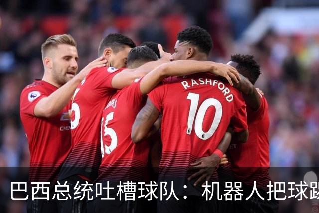巴西总统吐槽球队：机器人把球踢得老高 还不如签它踢世界杯