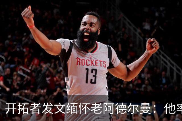 开拓者发文缅怀老阿德尔曼：他率队2进总决赛 塑造开拓者多个时代
