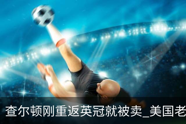 查尔顿刚重返英冠就被卖 美国老板三年后套现 买家将是六年内第五任