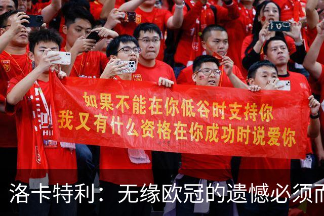洛卡特利：无缘欧冠的遗憾必须而且也正在激励着我们继续前进