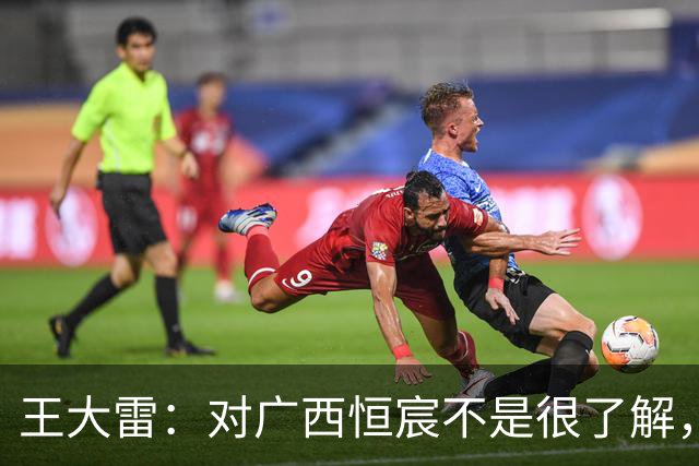 王大雷：对广西恒宸不是很了解，首次在广西比赛希望顺利拿下
