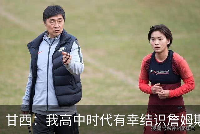甘西：我高中时代有幸结识詹姆斯 他是最伟大的篮球运动员之一