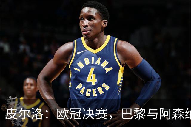 皮尔洛：欧冠决赛，巴黎与阿森纳的较量谁能胜出？