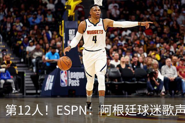 第12人！ESPN：阿根廷球迷歌声从未中断 唱着"想看到第4颗星闪耀"