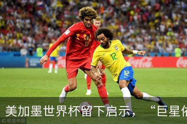 美加墨世界杯留下启示，“巨星依赖”终究输给了团队足球