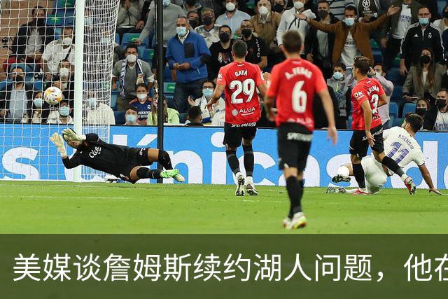 美媒谈詹姆斯续约湖人问题，他在等湖人报价，再决定去留