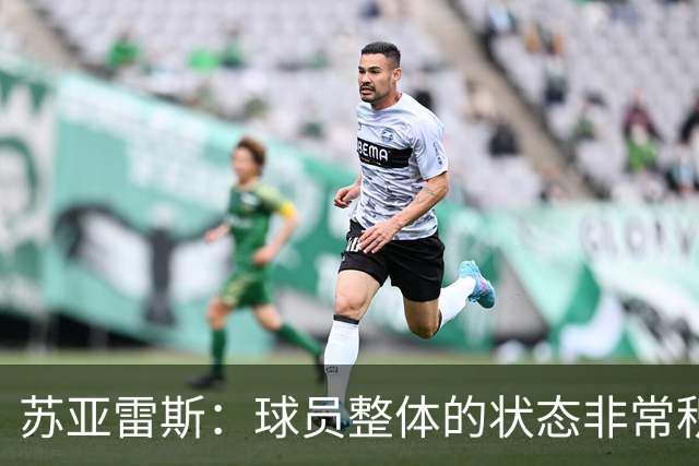 苏亚雷斯：球员整体的状态非常积极；铜梁龙本赛季非常出色