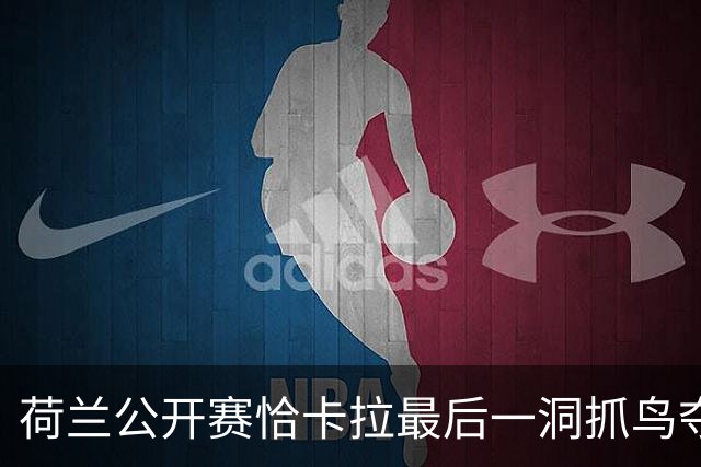 荷兰公开赛恰卡拉最后一洞抓鸟夺冠 周彦含列第九