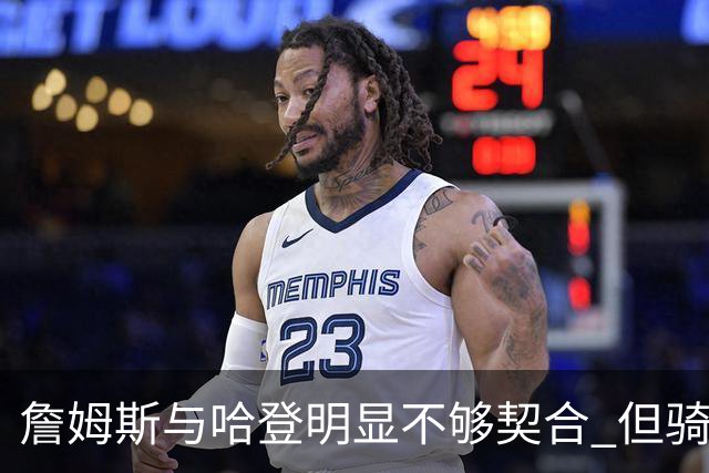 詹姆斯与哈登明显不够契合 但骑士不会用哈登交易大伤后的欧文