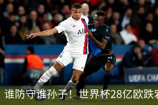 谁防守谁孙子！世界杯28亿欧跌宕6-4：英法联手轰10球 姆巴佩2超梅西