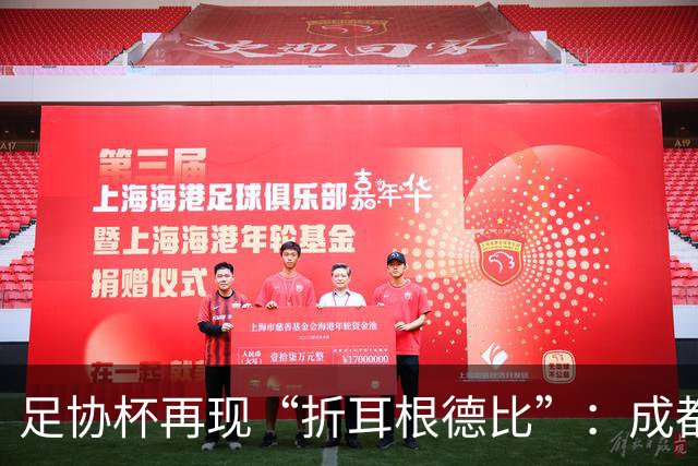 足协杯再现“折耳根德比”：成都蓉城鏖战120分钟后，点球大战惜败出局