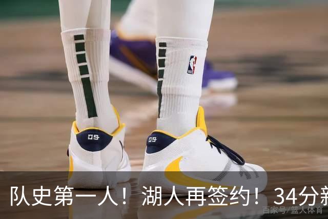 队史第一人！湖人再签约！34分新战力！24岁值得吗？