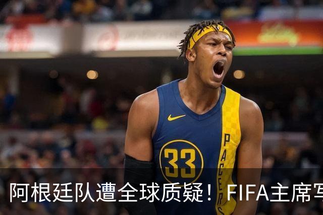 阿根廷队遭全球质疑！FIFA主席写信力挺：你们为世界杯做出卓越贡献