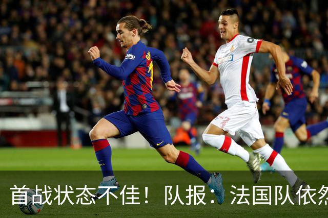 首战状态不佳！队报：法国队依然信任迈尼昂，门将顺位丝毫未动摇