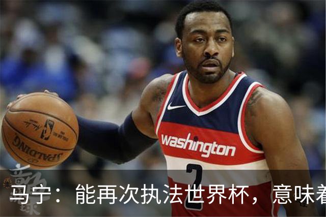 马宁：能再次执法世界杯，意味着过去三年我保持高水平的执法质量