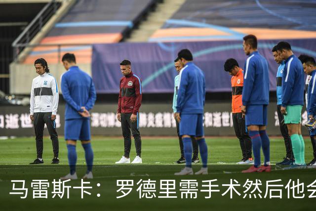 马雷斯卡：罗德里需手术然后他会回来 接班瓜帅是挑战也是荣幸