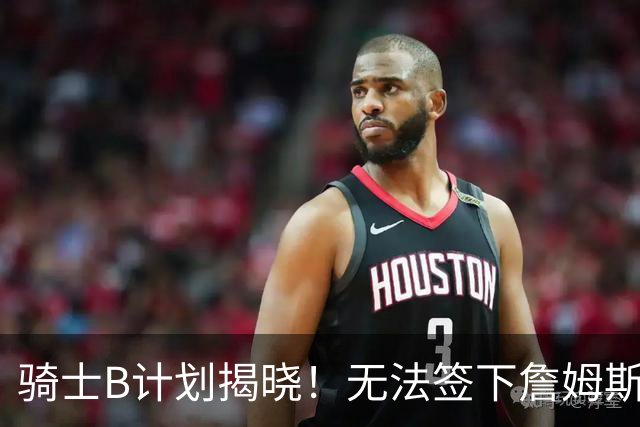 骑士B计划揭晓！无法签下詹姆斯将转向海佐尼亚：上赛季西甲联赛MVP