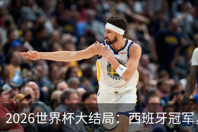 2026世界杯大结局：西班牙冠军，姆巴佩金靴，罗德里荣膺世界杯金球奖，梅西潸然泪下