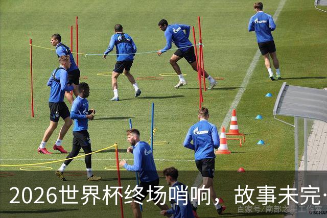2026世界杯终场哨响，故事未完…