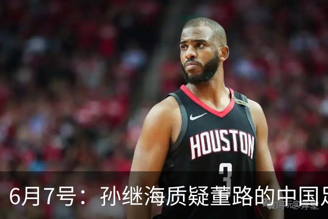 6月7号：孙继海质疑董路的中国足球小将，言下之意落差大，难道他也看不懂我们的未来？