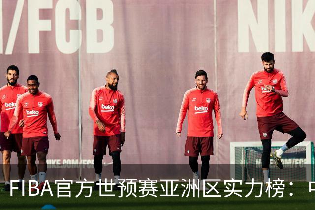 FIBA官方世预赛亚洲区实力榜：中国男篮暴跌至第八 日本升第三