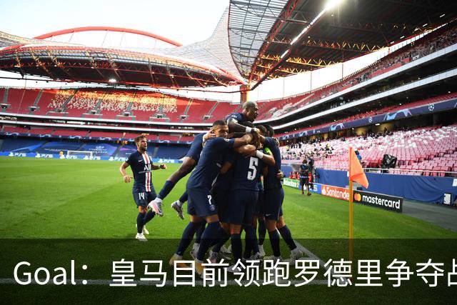 Goal：皇马目前领跑罗德里争夺战，巴萨和巴黎都已加入